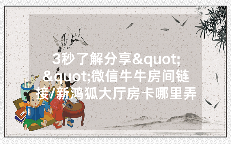 3秒了解分享""微信牛牛房间链接/新鸿狐大厅房卡哪里弄