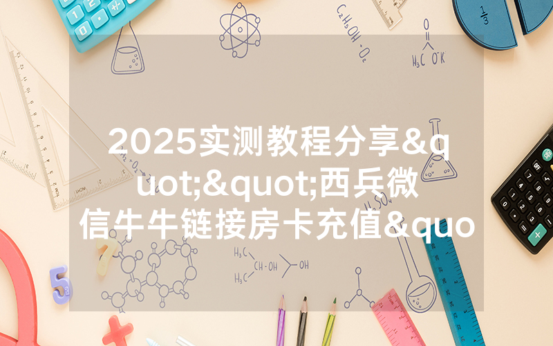 2025实测教程分享""西兵微信牛牛链接房卡充值""购买渠道