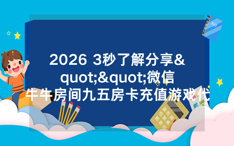 2026 3秒了解分享""微信牛牛房间九五房卡充值游戏代理