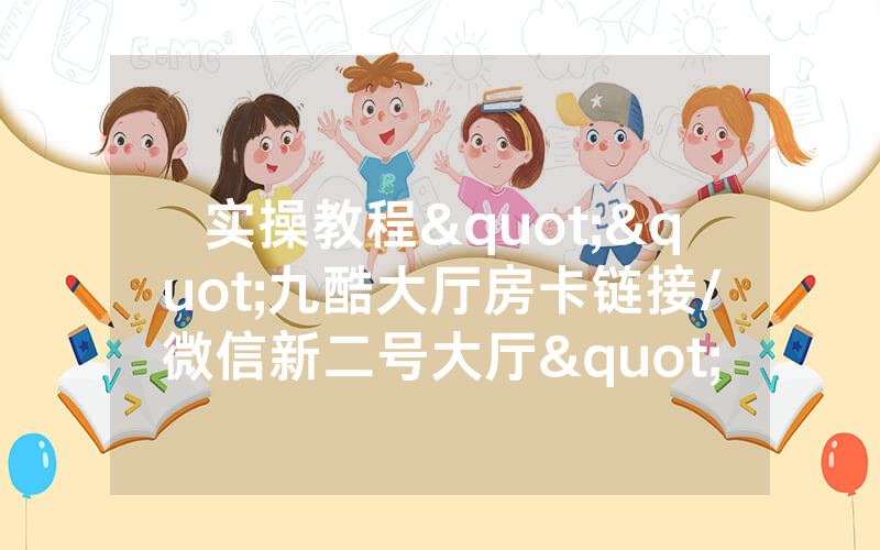 实操教程""九酷大厅房卡链接/微信新二号大厅""如何获取