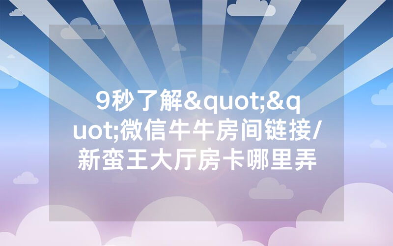 9秒了解""微信牛牛房间链接/新蛮王大厅房卡哪里弄