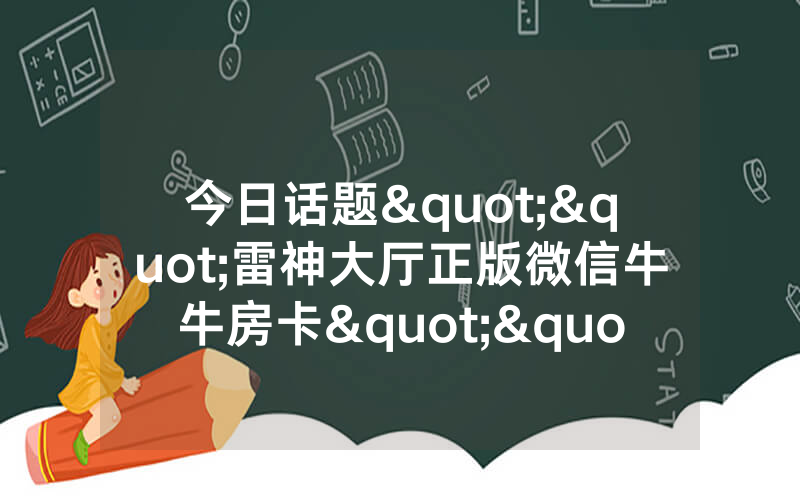 今日话题""雷神大厅正版微信牛牛房卡""在哪里充值/房卡