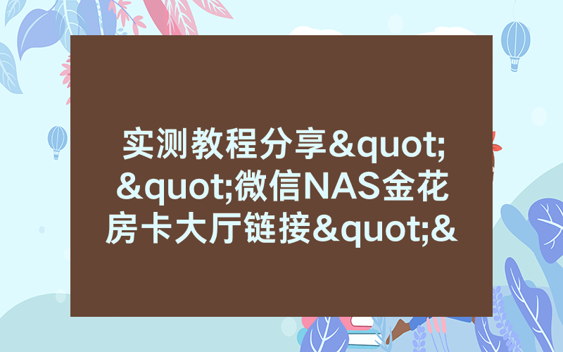 实测教程分享""微信NAS金花房卡大厅链接""购买联系方式