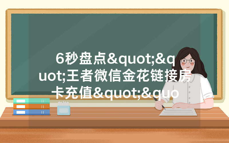 6秒盘点""王者微信金花链接房卡充值""怎么弄房卡"详细步骤