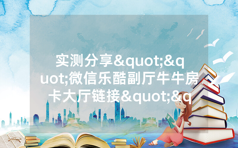 实测分享""微信乐酷副厅牛牛房卡大厅链接""购买联系方式