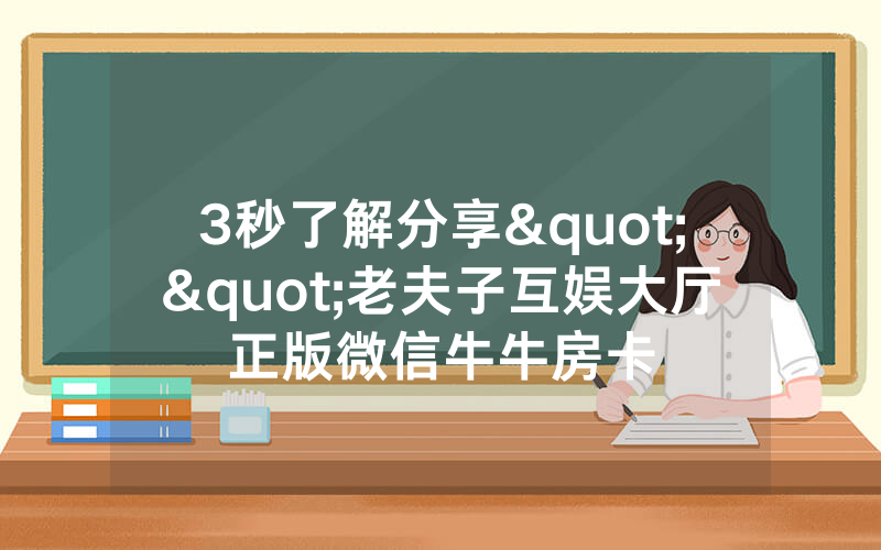 3秒了解分享""老夫子互娱大厅正版微信牛牛房卡