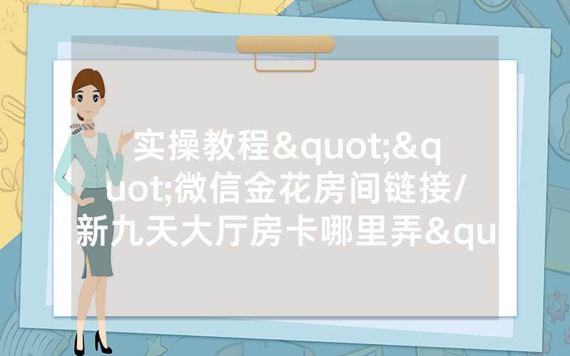 实操教程""微信金花房间链接/新九天大厅房卡哪里弄"