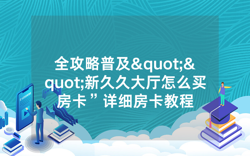 全攻略普及""新久久大厅怎么买房卡”详细房卡教程