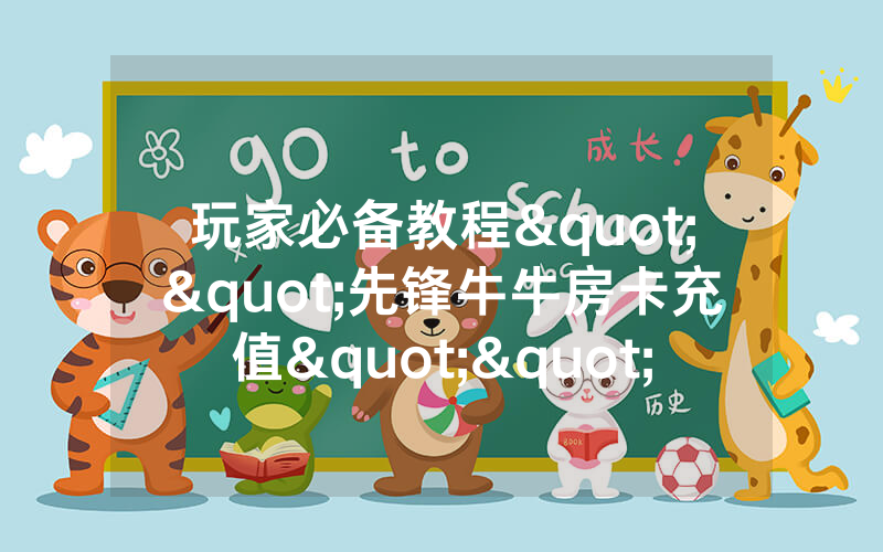 玩家必备教程""先锋牛牛房卡充值""怎么弄房卡"详细步骤