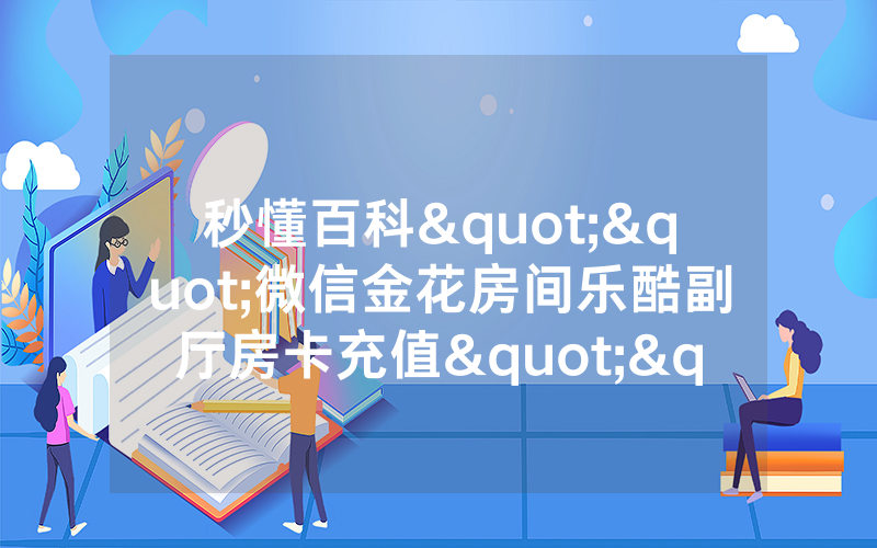 秒懂百科""微信金花房间乐酷副厅房卡充值""如何获取房卡