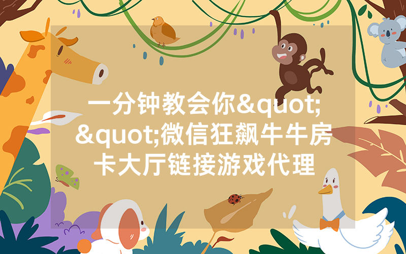 一分钟教会你""微信狂飙牛牛房卡大厅链接游戏代理