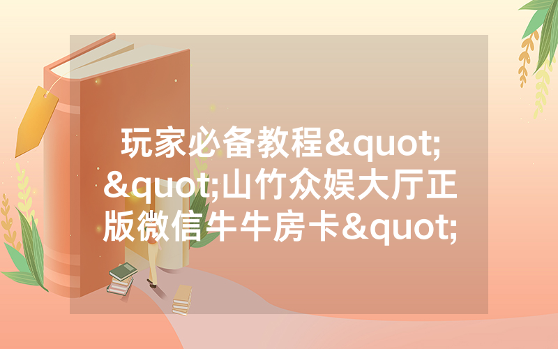 玩家必备教程""山竹众娱大厅正版微信牛牛房卡""怎么弄房卡