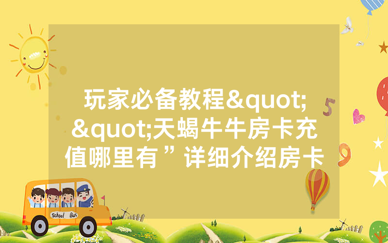 玩家必备教程""天蝎牛牛房卡充值哪里有”详细介绍房卡
