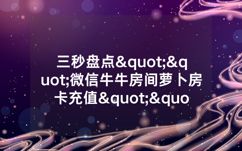 三秒盘点""微信牛牛房间萝卜房卡充值""房卡购买方法”