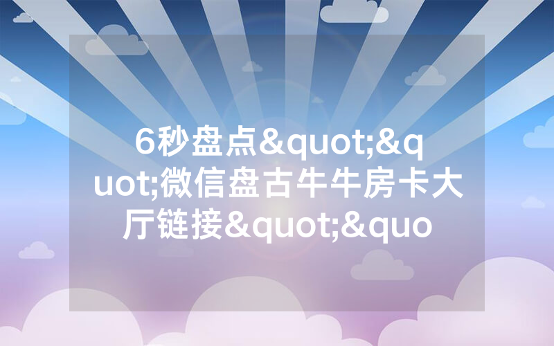 6秒盘点""微信盘古牛牛房卡大厅链接""购买联系方式"