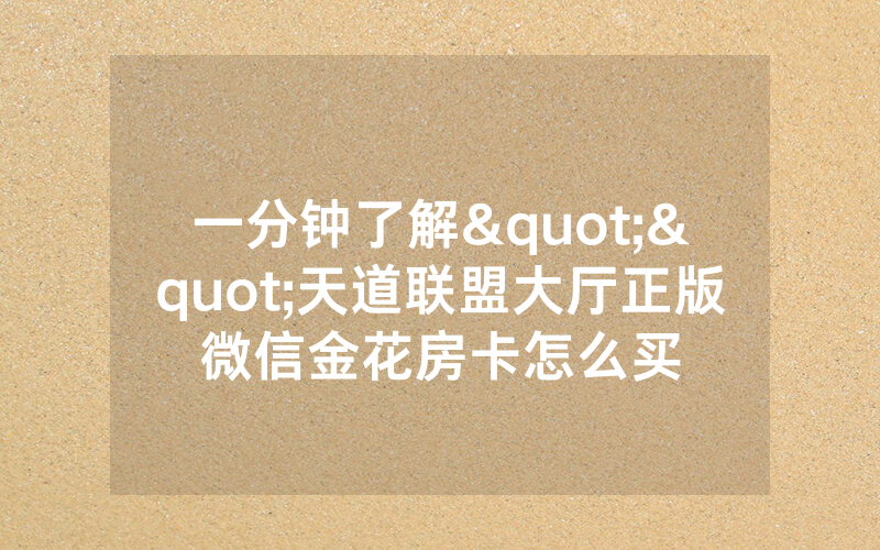 一分钟了解""天道联盟大厅正版微信金花房卡怎么买