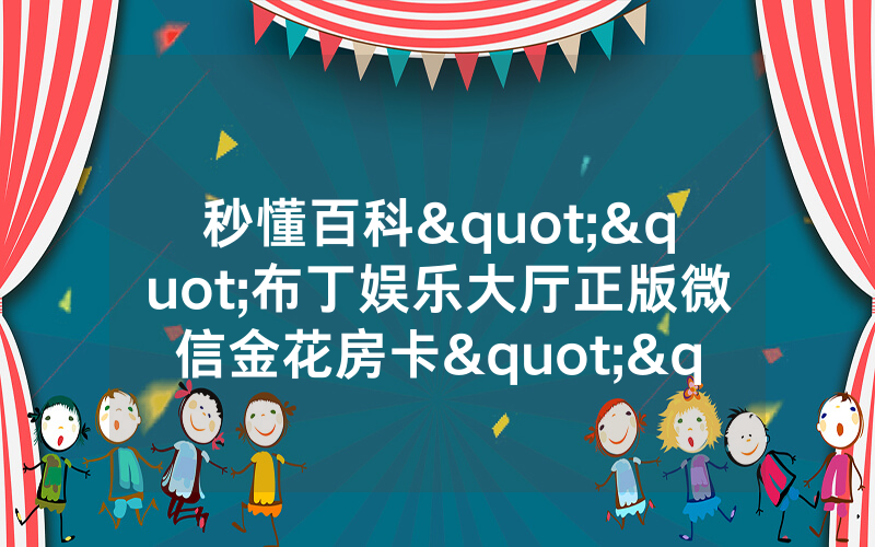 秒懂百科""布丁娱乐大厅正版微信金花房卡""购买渠道