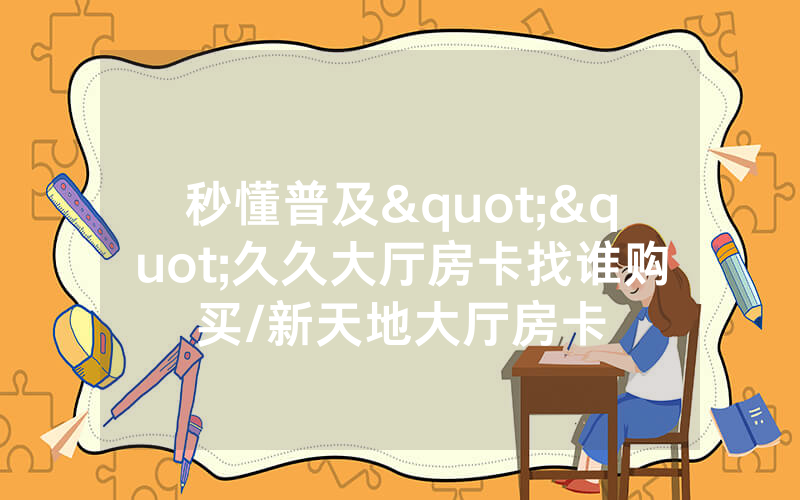 秒懂普及""久久大厅房卡找谁购买/新天地大厅房卡
