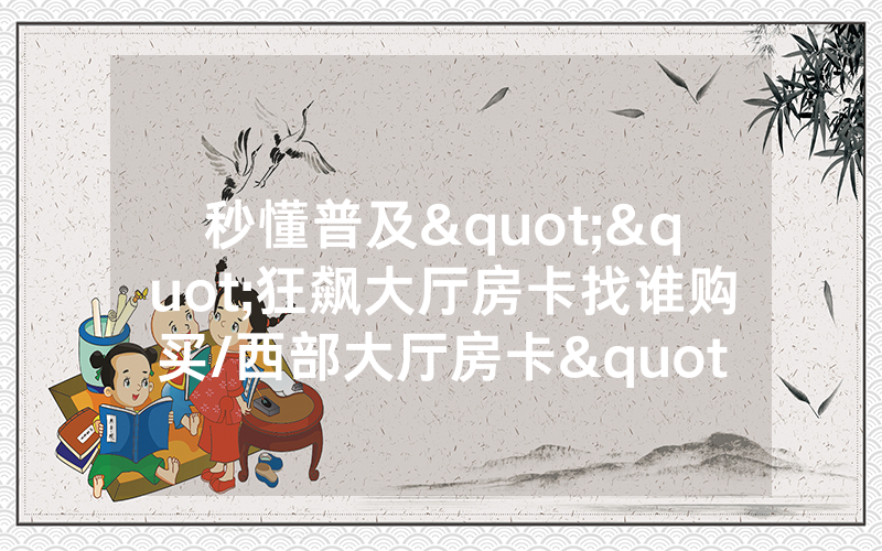 秒懂普及""狂飙大厅房卡找谁购买/西部大厅房卡""哪里购买