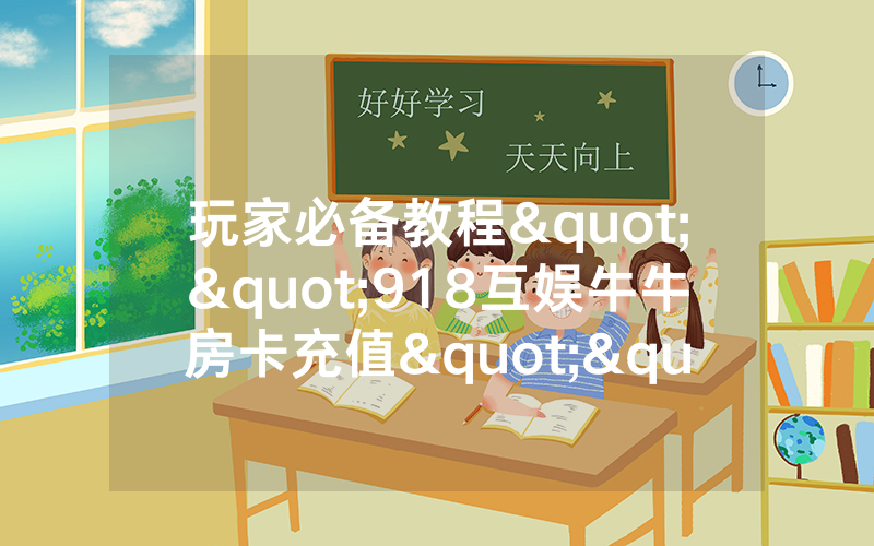 玩家必备教程""918互娱牛牛房卡充值""怎么购买房卡