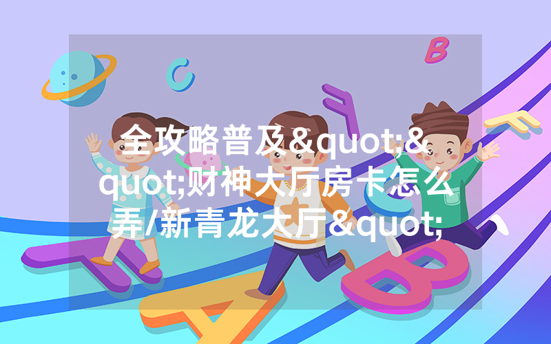 全攻略普及""财神大厅房卡怎么弄/新青龙大厅""怎么弄房卡