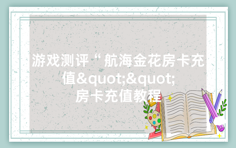 游戏测评“航海金花房卡充值""房卡充值教程