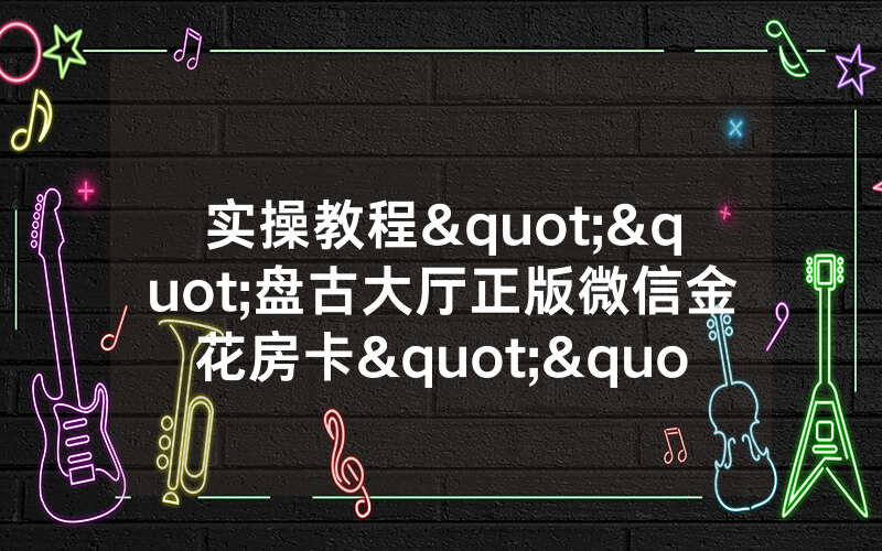 实操教程""盘古大厅正版微信金花房卡""怎么弄房卡"