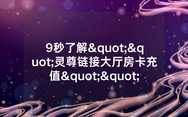 9秒了解""灵尊链接大厅房卡充值""怎么弄房卡"详细步骤