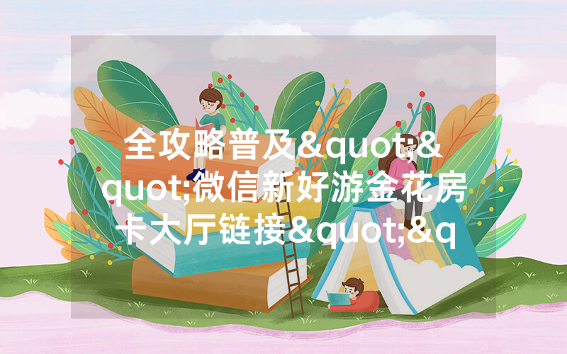 全攻略普及""微信新好游金花房卡大厅链接""哪里买房卡
