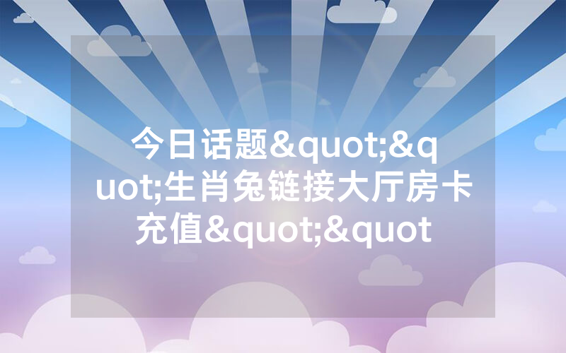 今日话题""生肖兔链接大厅房卡充值""怎么弄房卡"详细步骤