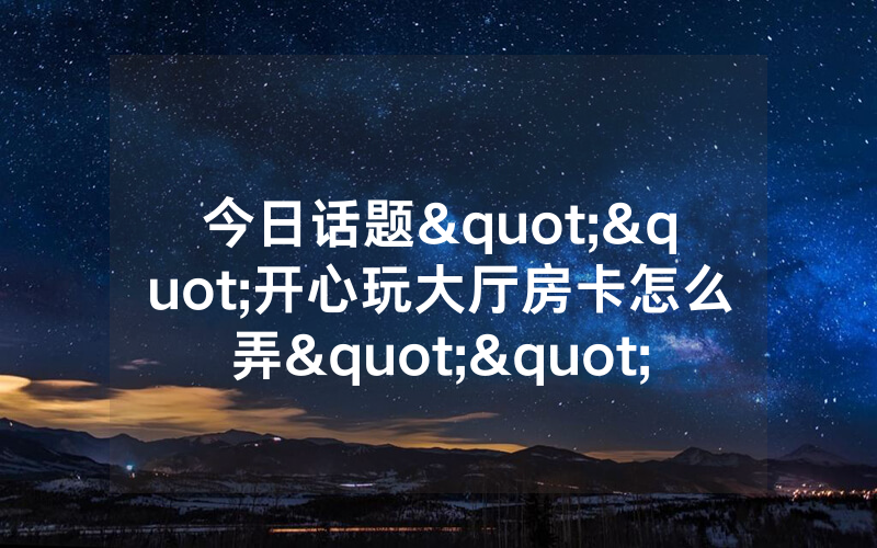 今日话题""开心玩大厅房卡怎么弄""(真的确实是有挂)"