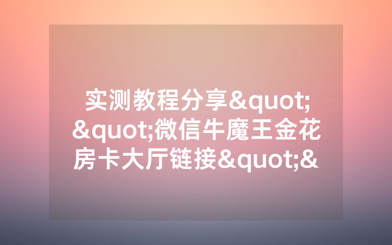 实测教程分享""微信牛魔王金花房卡大厅链接""哪里购买房卡