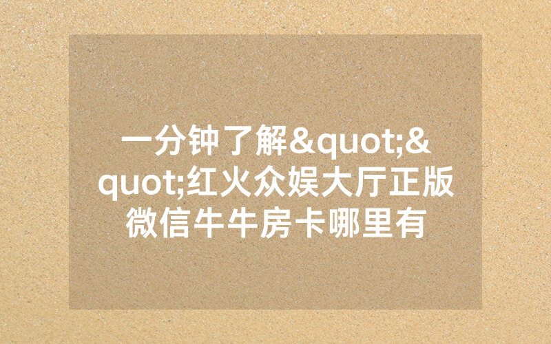 一分钟了解""红火众娱大厅正版微信牛牛房卡哪里有