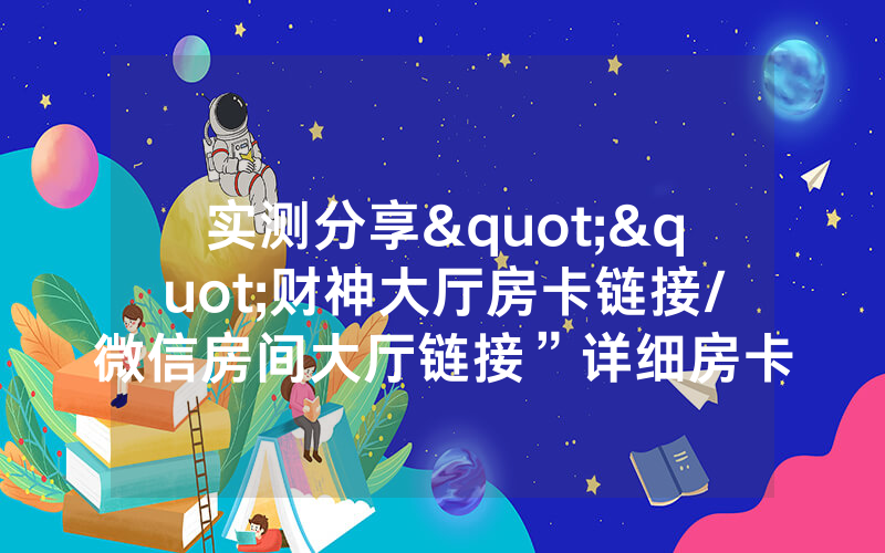 实测分享""财神大厅房卡链接/微信房间大厅链接”详细房卡
