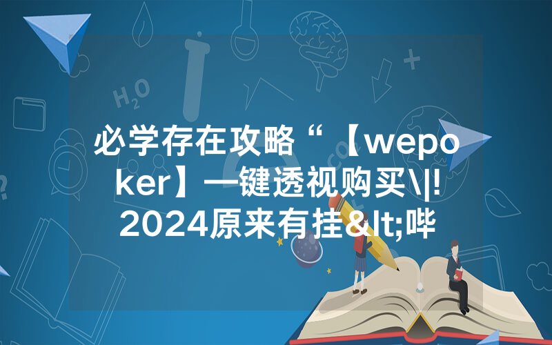 必学存在攻略“【wepoker】—键透视购买\|!2024原来有挂<哔哩哔哩>