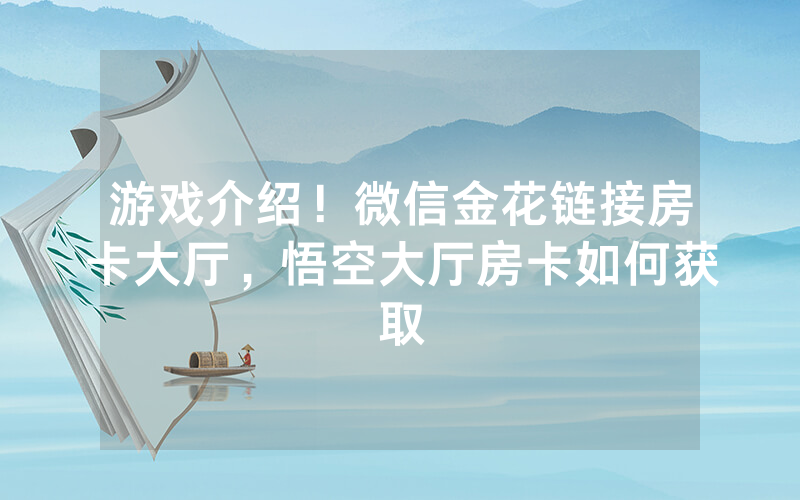 游戏介绍！微信金花链接房卡大厅，悟空大厅房卡如何获取