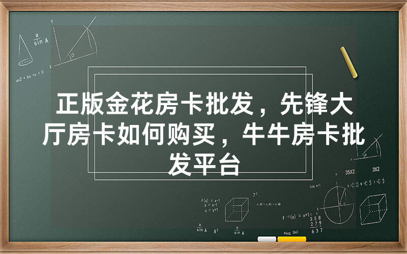 正版金花房卡批发，先锋大厅房卡如何购买，牛牛房卡批发平台