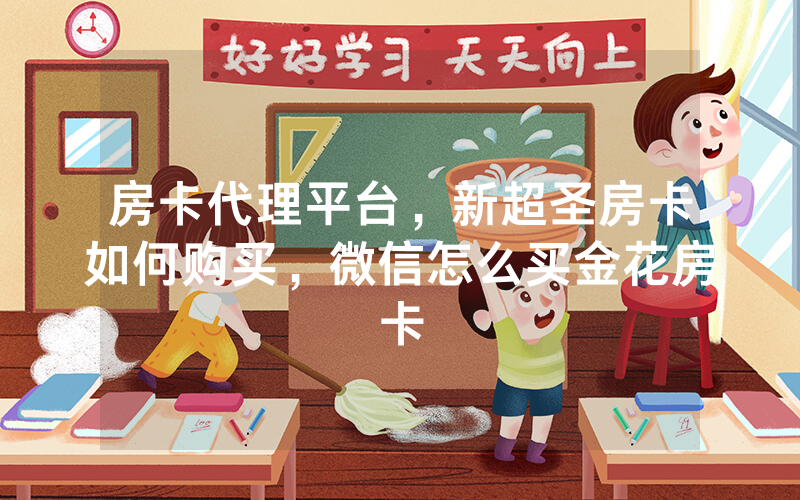 房卡代理平台，新超圣房卡如何购买，微信怎么买金花房卡