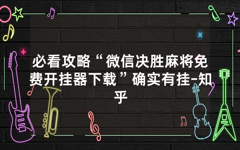 必看攻略“微信决胜麻将免费开挂器下载”确实有挂-知乎