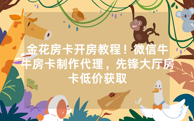 金花房卡开房教程！微信牛牛房卡制作代理，先锋大厅房卡低价获取