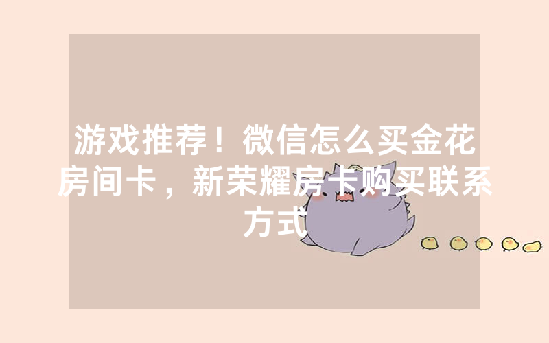 游戏推荐！微信怎么买金花房间卡，新荣耀房卡购买联系方式