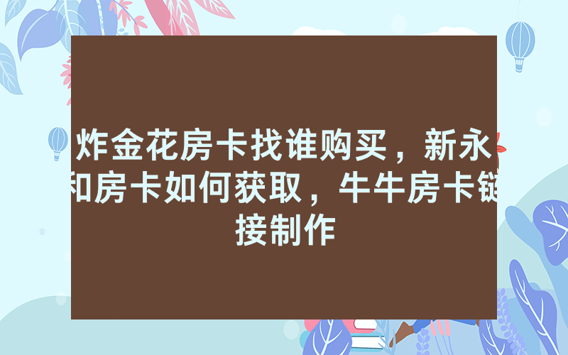 炸金花房卡找谁购买，新永和房卡如何获取，牛牛房卡链接制作