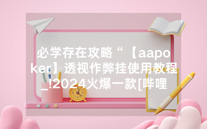 必学存在攻略“【aapoker】透视作弊挂使用教程_!2024火爆一款[哔哩哔哩]