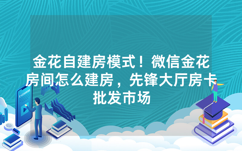 金花自建房模式！微信金花房间怎么建房，先锋大厅房卡批发市场