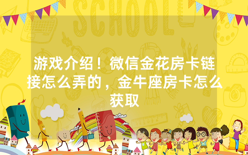 游戏介绍！微信金花房卡链接怎么弄的，金牛座房卡怎么获取
