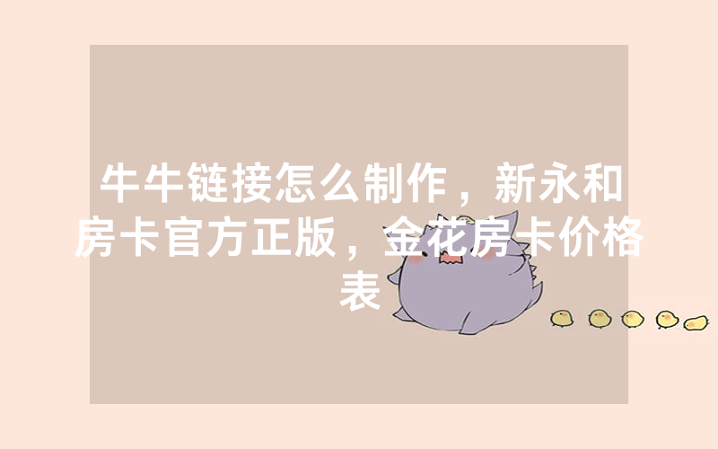 牛牛链接怎么制作，新永和房卡官方正版，金花房卡价格表