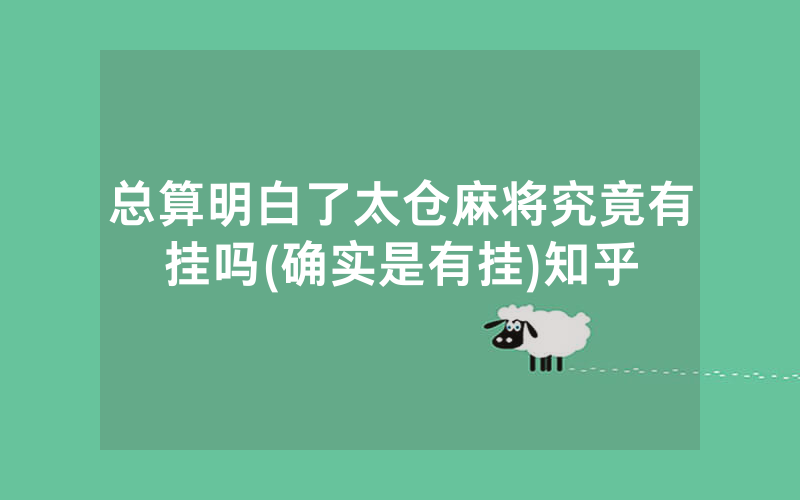总算明白了太仓麻将究竟有挂吗(确实是有挂)知乎