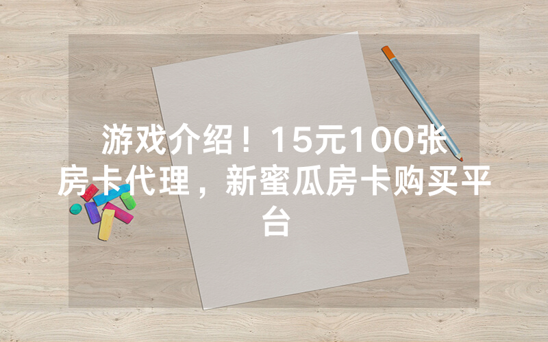 游戏介绍！15元100张房卡代理，新蜜瓜房卡购买平台