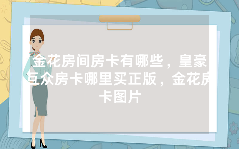 金花房间房卡有哪些，皇豪互众房卡哪里买正版，金花房卡图片