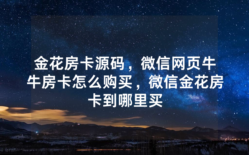 金花房卡源码，微信网页牛牛房卡怎么购买，微信金花房卡到哪里买